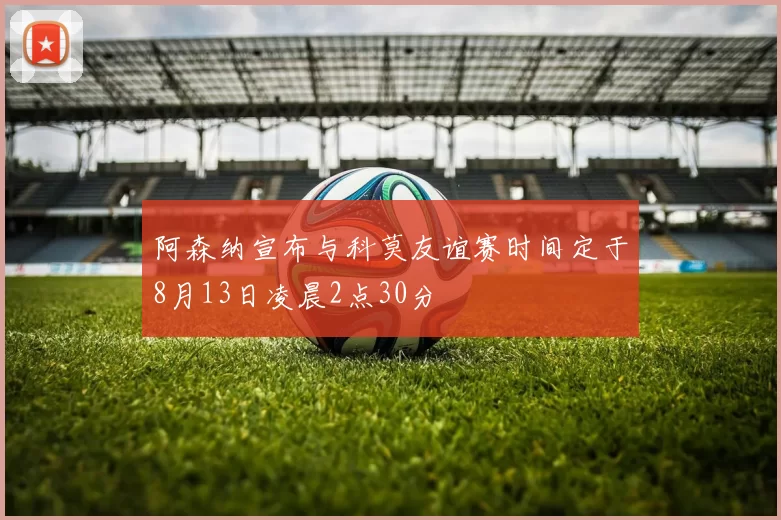 阿森纳宣布与科莫友谊赛时间定于8月13日凌晨2点30分