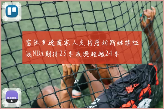 富保罗透露家人支持詹姆斯继续征战NBA期待25季表现超越24季