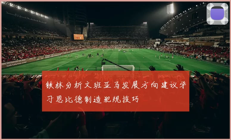 铁林分析文班亚马发展方向建议学习恩比德制造犯规技巧