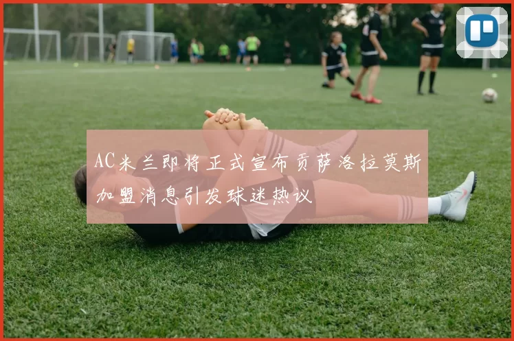 AC米兰即将正式宣布贡萨洛拉莫斯加盟消息引发球迷热议