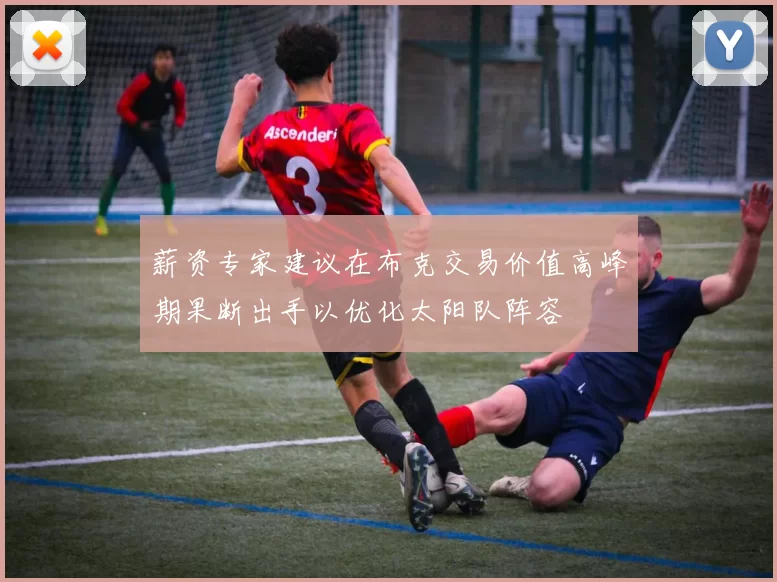 薪资专家建议在布克交易价值高峰期果断出手以优化太阳队阵容