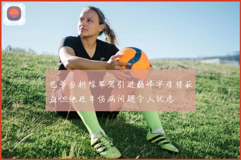 巴爷分析绿军若引进巅峰字母将获益但他近年伤病问题令人忧虑