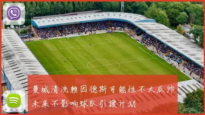 曼城清洗赖因德斯可能性不大瓜帅未来不影响球队引援计划